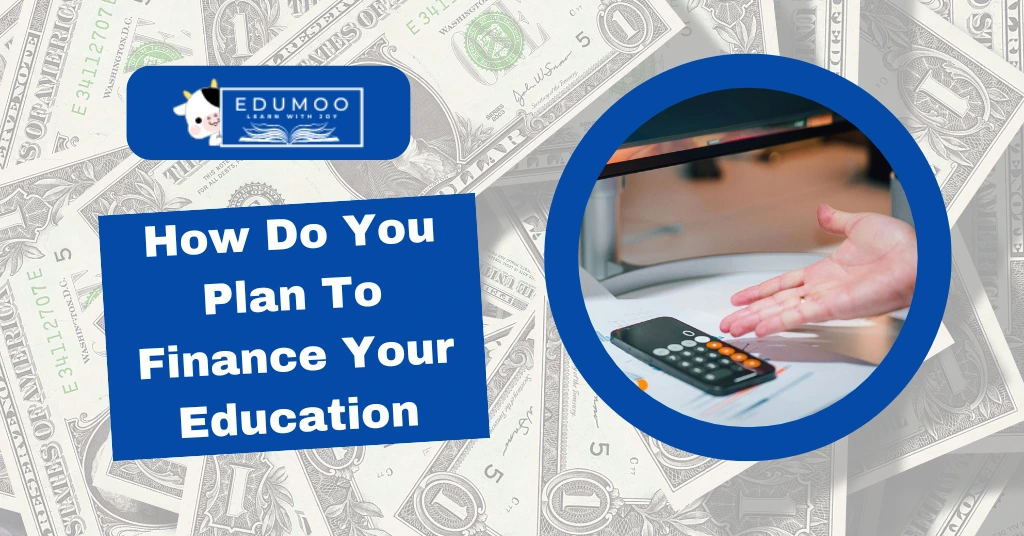 How Do You Plan To Finance Your Education